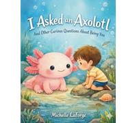 I Asked an Axolotl: And Other Curious Questions About Being You