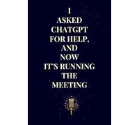I Asked ChatGpt For Help, And Now It's Running The Meeting;: Funny Quote Notebook for Office Workers, Coworkers, and Bosses