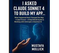 I Asked Claude Sonnet 4 to Build My App: What Happened Next Changed the Way I Code Forever - A Real-World Guide to Working with Anthropic’s Smartest AI