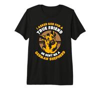 I Asked God for a True Friend He Sent me a German Shepherd Premium T-Shirt