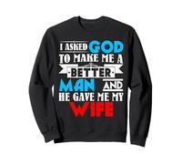 I Asked God to Make Me A Better Man & He Gave Me My Wife Sweatshirt