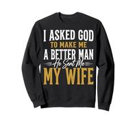 I Asked God To Make Me A Better Man He Sent Me My Wife Sweatshirt