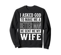 I Asked God To Make Me A Better Man He Sent Me My Wife Sweatshirt