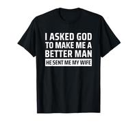 I Asked God To Make Me A Better Man He Sent Me My Wife T-Shirt