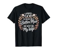 I Asked God To Make Me A Better Man He Sent Me My Wife T-Shirt