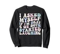 I Asked Myself If I'm Okay and We Both Started Laughing Sweatshirt
