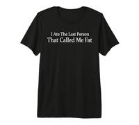 I Ate The Last Person that Called Me Fat Funny Sarcasm Premium T-Shirt