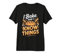 I Bake and I Know Things Baker Baking Sourdough Premium T-Shirt