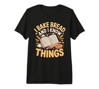 I Bake Bread and I Know Things Sourdough Baking Premium T-Shirt