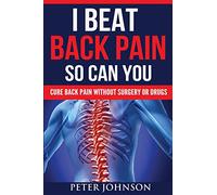 I Beat Back Pain So Can You: Cure Back Pain Without Surgery Or Drugs