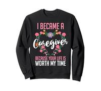 I Became A Caregiver Because Your Life Is Worth My Time Sweatshirt