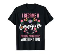 I Became A Caregiver Because Your Life is Worth My Time T-Shirt