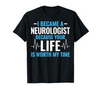 I Became A Neurologist Because Your Life is Worth My Time T-Shirt