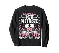 I Became an ICU Nurse Because Life Is Worth My Time Sweatshirt
