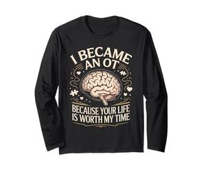I Became an OT Because Your Life is Worth My Time Care Long Sleeve T-Shirt