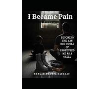 I Became Pain: Becoming the man who would of protected me as a child
