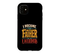 I Became The Father I Needed Fathers Day Dad Daddy Case for iPhone 11