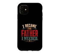 I Became The Father I Needed Fathers Day Dad Daddy Case for iPhone 11