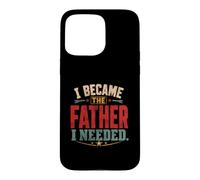 I Became The Father I Needed Fathers Day Dad Daddy Case for iPhone 15 Pro Max