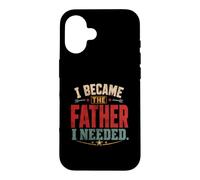 I Became The Father I Needed Fathers Day Dad Daddy Case for iPhone 16