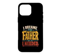 I Became The Father I Needed Fathers Day Dad Daddy Case for iPhone 16 Pro Max