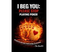 I BEG YOU PLEASE STOP PLAYING POKER