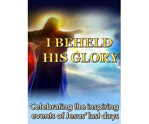 I Beheld His Glory - Celebrating the inspiring events of Jesus' last days