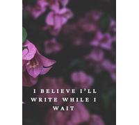 I believe I’ll write while I wait