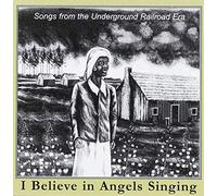 I Believe in Angels Singing: Songs from the Underground Railroad Era