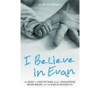 I Believe In Evan - My Fight to Save my Baby from a Devastating Brain Injury and the Forces Against Us