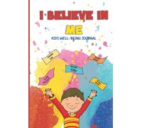 I Believe In Me - Kids Well-Being Journal: A daily practice notebook with prompts to help and teach boys and girls to express positive experiences and feelings