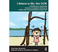 I Believe in Me, Not OCB!: A Workbook for Addressing Obsessive-Compulsive Behavior in Autism with Functional Behavior-based CBT