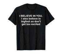 I Believe in You… and Bigfoot - Funny Sasquatch Sarcasm Joke T-Shirt