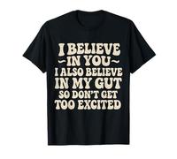 I Believe in You Gut Feeling Humor Design for Friends T-Shirt