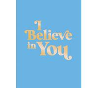 I Believe in You : Uplifting Quotes and Powerful Affirmations to Fill You with Confidence
