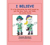 I Believe: It Is Fun Discovering the World Around Me, Just Like Sara, Carlo, and Teddy, the Curious Horses.