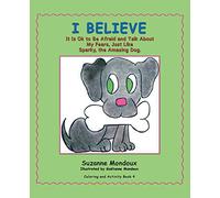 I Believe: It Is Ok to Be Afraid and Talk About My Fears, Just Like Sparky, the Amazing Dog.