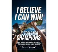 I Believe That I Can Win! 10 Tools for Champions: What High School Athletes Need to Build Unshakeable Confidence and Perform Under Pressure