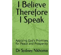 I Believe Therefore I Speak: Applying God's Promises for Peace and Prosperity