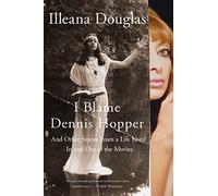 I Blame Dennis Hopper: And Other Stories from a Life Lived in and Out of the Movies
