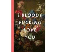 I Bloody Fucking Love You: Blank Lined Notebook Journal: Great Vintage Unique Romantic Gift For Boyfriends, Girlfriends, Couples, Spouses & Lovers For Valentine's Day, Birthdays & Anniversaries