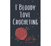 I Bloody Love Crocheting: Crochet Projects Journal to record & organize all of your knitting projects Crocheting, Organise 60 Crochet Projects To Keep ... Type, Design and much more 125 pages (6"x9")