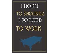 I Born to Snooker I Forced to Work: Blank Lined Funny Gag Journal, Sarcastic Joke, Humor, and Sport, Cool Stuff Gift for Men and Boy / birthday gift / gift for lover snooker/ 6×9 inches/ 100 pages
