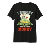 I Bought This Shirt with Your Money Gambling Poker Premium T-Shirt