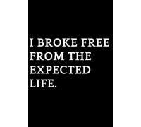 I Broke Free From the Expected Life.: A Lined Notebook for Writing, Planning and Living on Your Own Terms