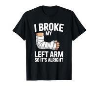 I Broke My Left Arm So It's Alright Broken Arm T-Shirt