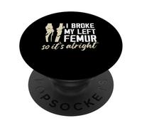 I broke my left femur so its alright Design PopSockets Adhesive PopGrip