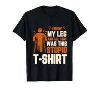 I Broke My Leg And All I Got Was This Broken Leg T-Shirt