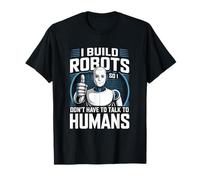 I Build Robots So I Don’t Talk to Humans Robotics Engineer T-Shirt