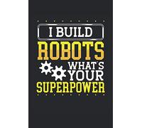 I Build Robots What's Your Superpower: Robotics Notebook Journal 6x9 Inches - 100 Lined Pages - Perfect For Robotic Engineers And Robot Fans